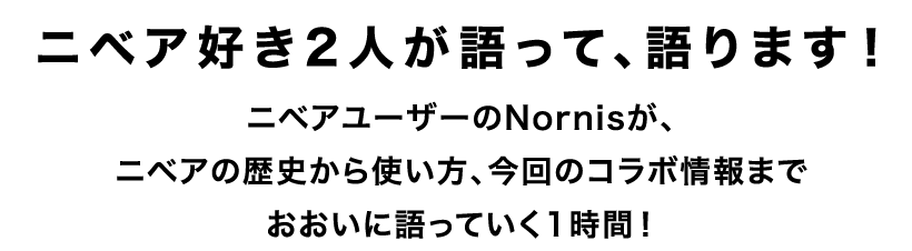 ニベア好き2人が語って、語ります！ニベアユーザーのNornisが、ニベアの歴史から使い方、今回のコラボ情報までおおいに語っていく1時間！